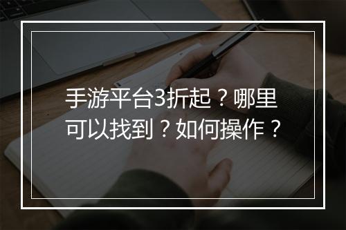 手游平台3折起？哪里可以找到？如何操作？