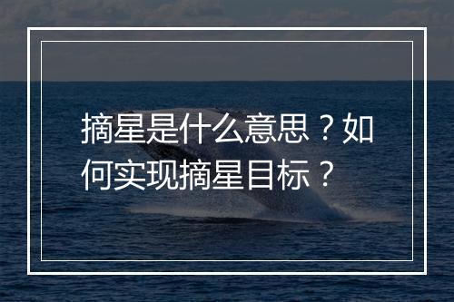 摘星是什么意思？如何实现摘星目标？