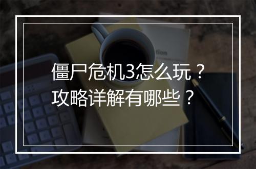 僵尸危机3怎么玩?攻略详解有哪些?