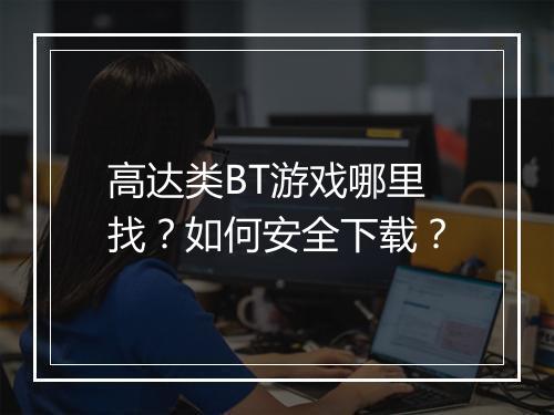 高达类BT游戏哪里找?如何安全下载?