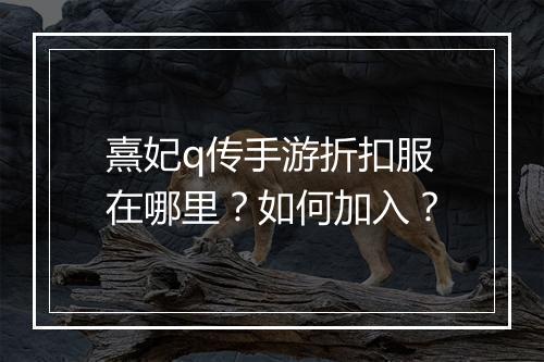 熹妃q传手游折扣服在哪里?如何加入?