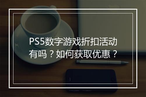 PS5数字游戏折扣活动有吗?如何获取优惠?
