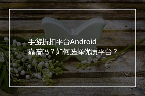 手游折扣平台Android靠谱吗?如何选择优质平台?