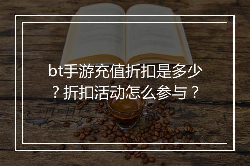 bt手游充值折扣是多少?折扣活动怎么参与?
