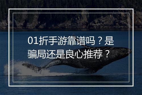 01折手游靠谱吗？是骗局还是良心推荐？