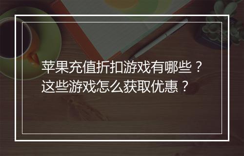 苹果充值折扣游戏有哪些?这些游戏怎么获取优惠?