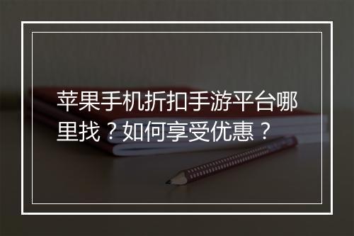 苹果手机折扣手游平台哪里找?如何享受优惠?