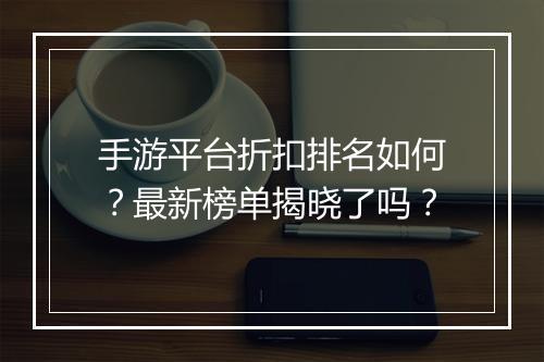 手游平台折扣排名如何？最新榜单揭晓了吗？