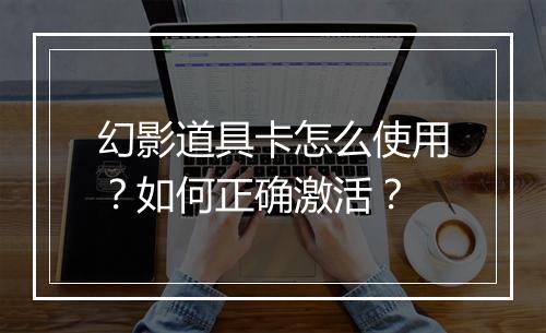 幻影道具卡怎么使用?如何正确激活?