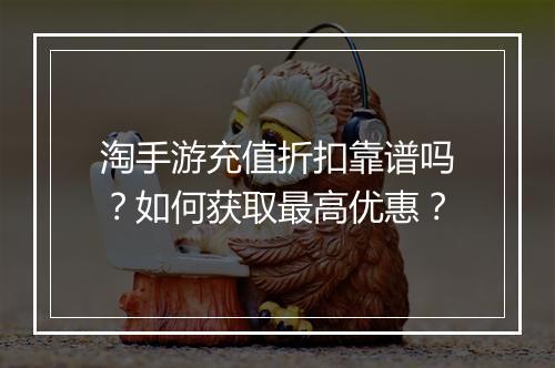 淘手游充值折扣靠谱吗?如何获取最高优惠?
