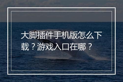 大脚插件手机版怎么下载？游戏入口在哪？