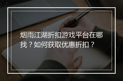 烟雨江湖折扣游戏平台在哪找?如何获取优惠折扣?