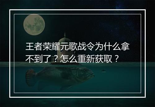 王者荣耀元歌战令为什么拿不到了？怎么重新获取？