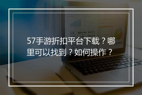 57手游折扣平台下载?哪里可以找到?如何操作?