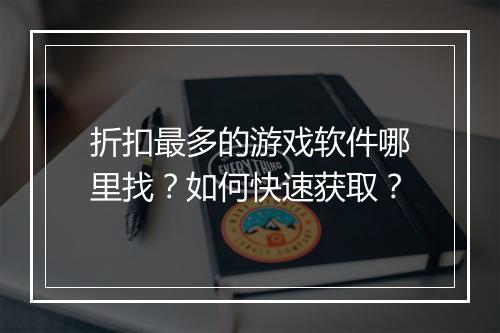 折扣最多的游戏软件哪里找？如何快速获取？