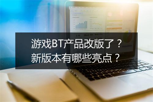 游戏BT产品改版了?新版本有哪些亮点?