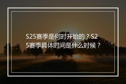 S25赛季是何时开始的？S25赛季具体时间是什么时候？