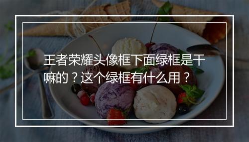王者荣耀头像框下面绿框是干嘛的？这个绿框有什么用？