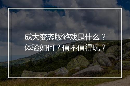 成大变态版游戏是什么？体验如何？值不值得玩？