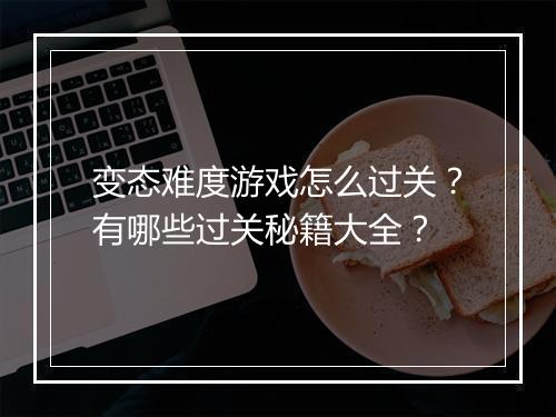 变态难度游戏怎么过关？有哪些过关秘籍大全？