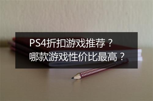 PS4折扣游戏推荐？哪款游戏性价比最高？
