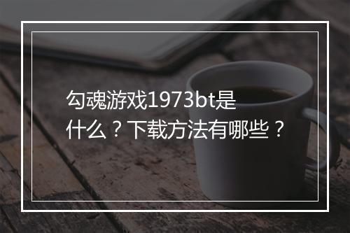 勾魂游戏1973bt是什么?下载方法有哪些?