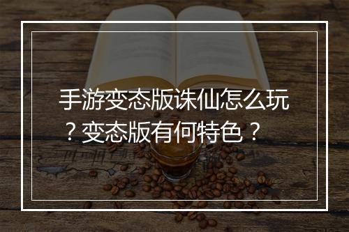 手游变态版诛仙怎么玩?变态版有何特色?