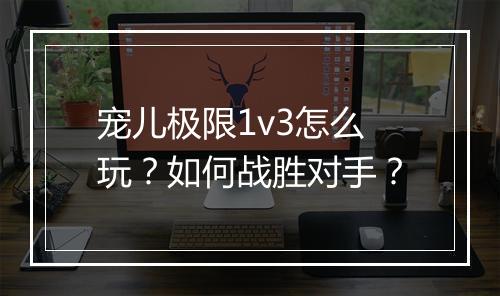 宠儿极限1v3怎么玩?如何战胜对手?