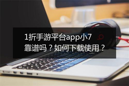 1折手游平台app小7靠谱吗?如何下载使用?