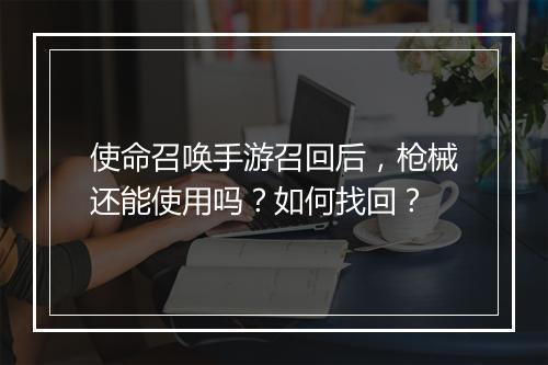 使命召唤手游召回后，枪械还能使用吗？如何找回？