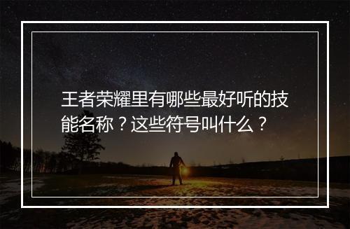 王者荣耀里有哪些最好听的技能名称？这些符号叫什么？