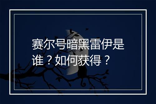 赛尔号暗黑雷伊是谁?如何获得?