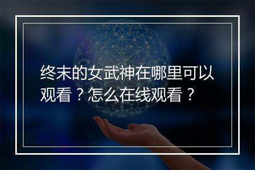 终末的女武神在哪里可以观看？怎么在线观看？