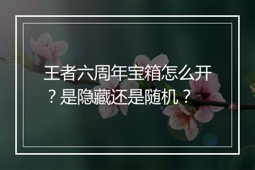 王者六周年宝箱怎么开？是隐藏还是随机？