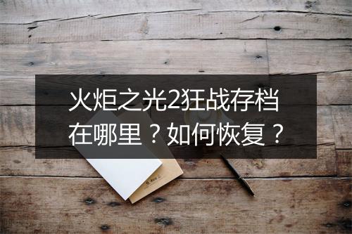 火炬之光2狂战存档在哪里？如何恢复？