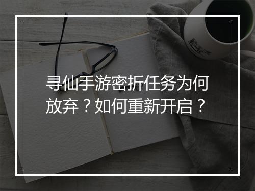 寻仙手游密折任务为何放弃?如何重新开启?
