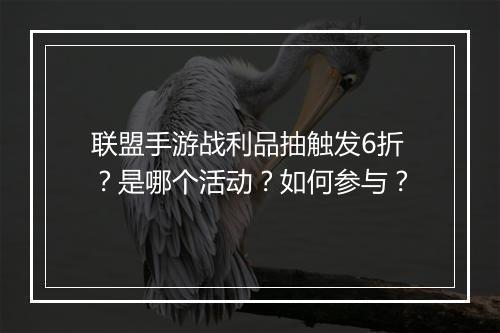 联盟手游战利品抽触发6折？是哪个活动？如何参与？