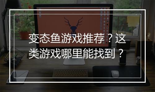 变态鱼游戏推荐?这类游戏哪里能找到?
