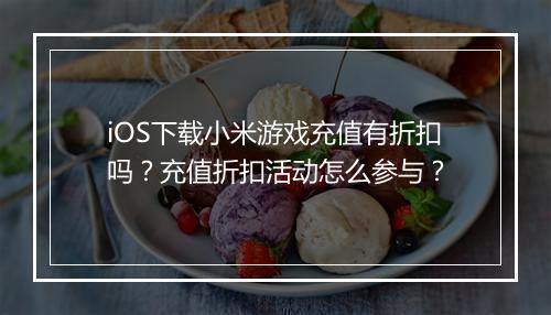 iOS下载小米游戏充值有折扣吗?充值折扣活动怎么参与?