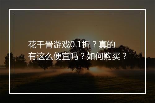 花千骨游戏0.1折?真的有这么便宜吗?如何购买?