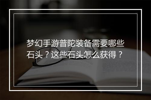 梦幻手游普陀装备需要哪些石头？这些石头怎么获得？