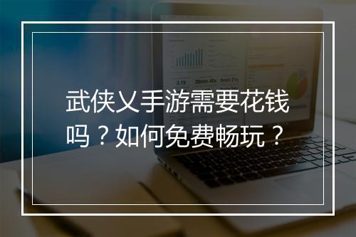 武侠乂手游需要花钱吗？如何免费畅玩？