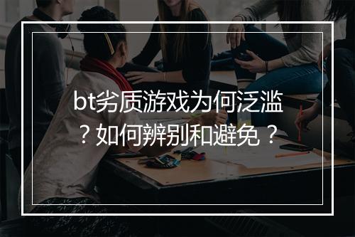 bt劣质游戏为何泛滥?如何辨别和避免?