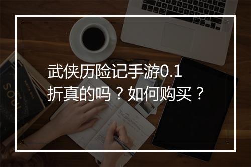 武侠历险记手游0.1折真的吗?如何购买?