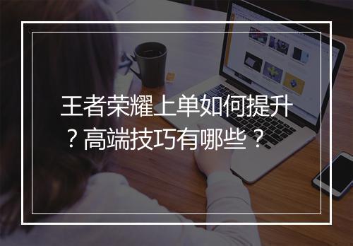 王者荣耀上单如何提升？高端技巧有哪些？
