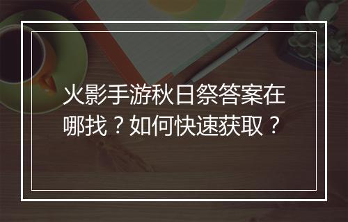 火影手游秋日祭答案在哪找？如何快速获取？