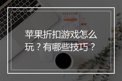 苹果折扣游戏怎么玩?有哪些技巧?