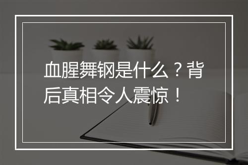 血腥舞钢是什么？背后真相令人震惊！