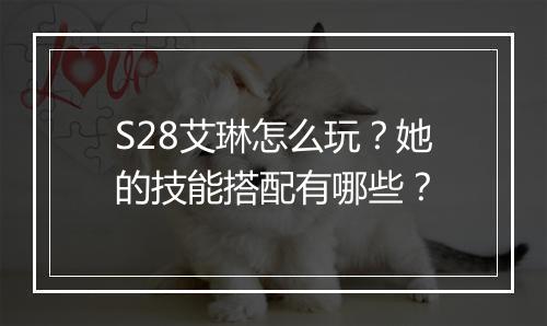 S28艾琳怎么玩？她的技能搭配有哪些？