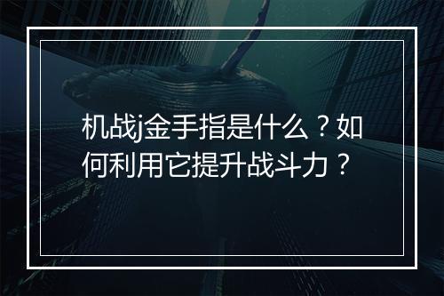 机战j金手指是什么?如何利用它提升战斗力?